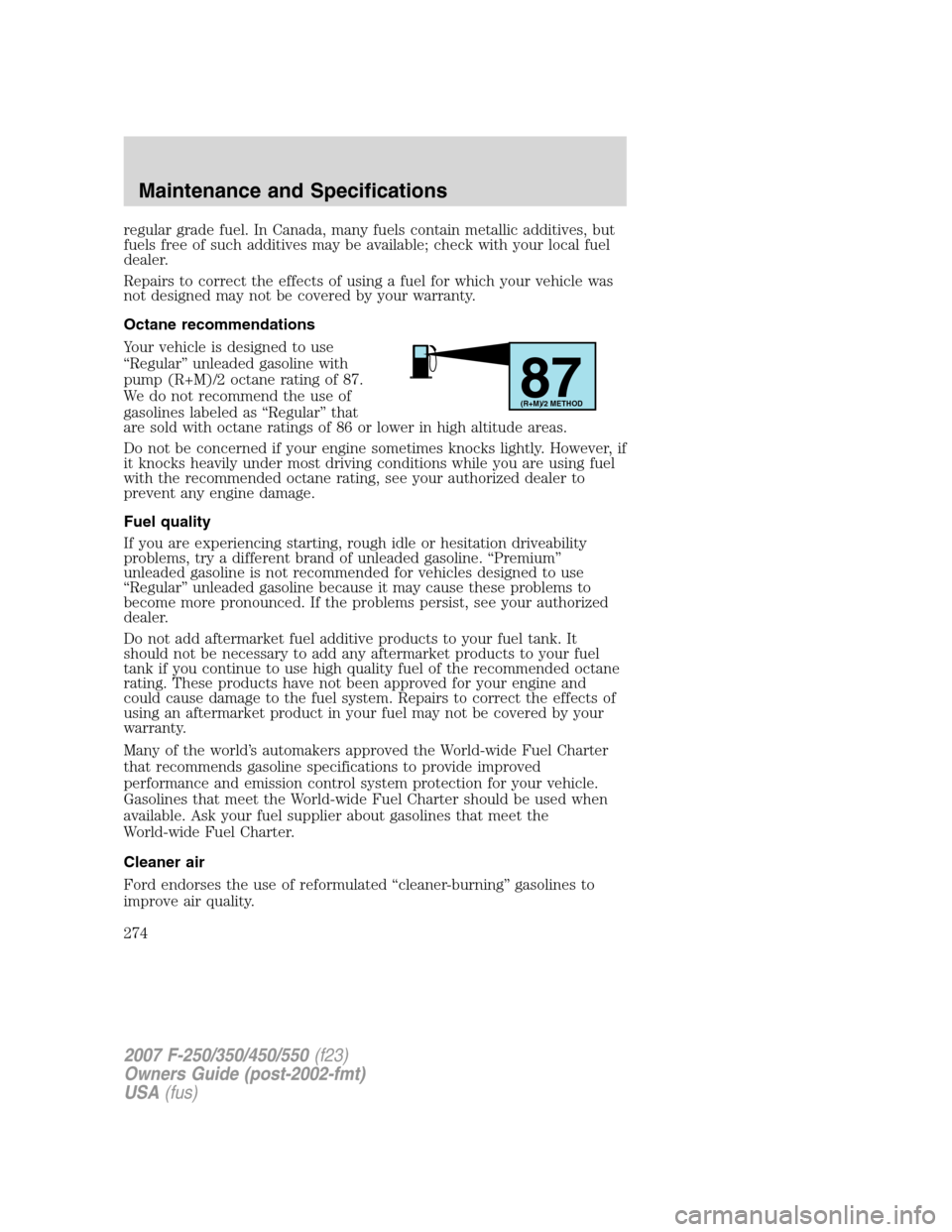 FORD SUPER DUTY 2007 1.G Owners Manual regular grade fuel. In Canada, many fuels contain metallic additives, but
fuels free of such additives may be available; check with your local fuel
dealer.
Repairs to correct the effects of using a fu FORD SUPER DUTY 2007 1.G Owners Manual regular grade fuel. In Canada, many fuels contain metallic additives, but
fuels free of such additives may be available; check with your local fuel
dealer.
Repairs to correct the effects of using a fu