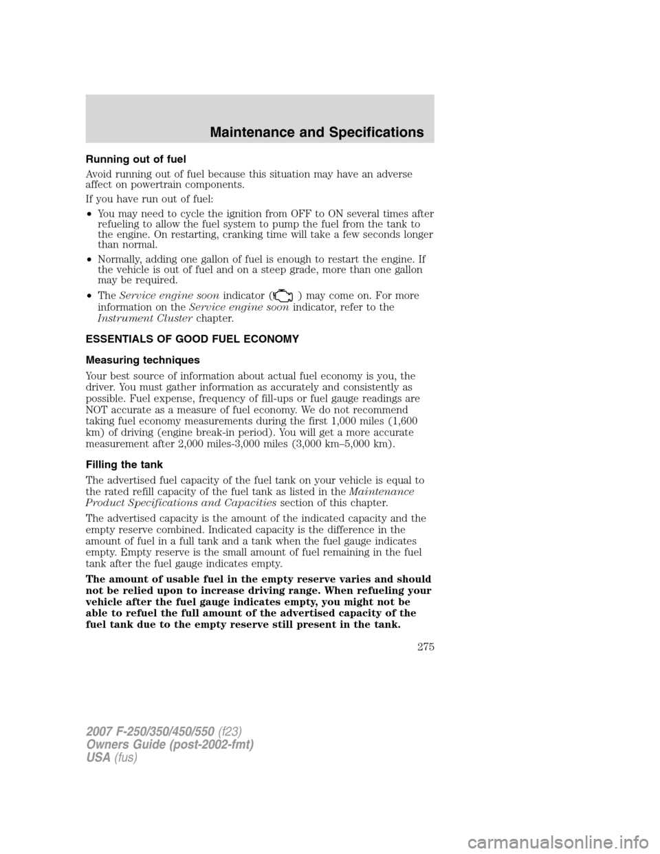 FORD SUPER DUTY 2007 1.G Owners Manual Running out of fuel
Avoid running out of fuel because this situation may have an adverse
affect on powertrain components.
If you have run out of fuel:
•You may need to cycle the ignition from OFF to FORD SUPER DUTY 2007 1.G Owners Manual Running out of fuel
Avoid running out of fuel because this situation may have an adverse
affect on powertrain components.
If you have run out of fuel:
•You may need to cycle the ignition from OFF to