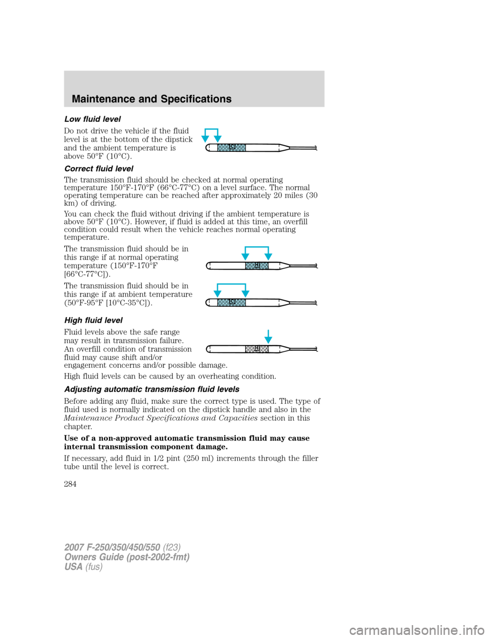 FORD SUPER DUTY 2007 1.G Owners Manual Low fluid level
Do not drive the vehicle if the fluid
level is at the bottom of the dipstick
and the ambient temperature is
above 50°F (10°C).
Correct fluid level
The transmission fluid should be ch FORD SUPER DUTY 2007 1.G Owners Manual Low fluid level
Do not drive the vehicle if the fluid
level is at the bottom of the dipstick
and the ambient temperature is
above 50°F (10°C).
Correct fluid level
The transmission fluid should be ch