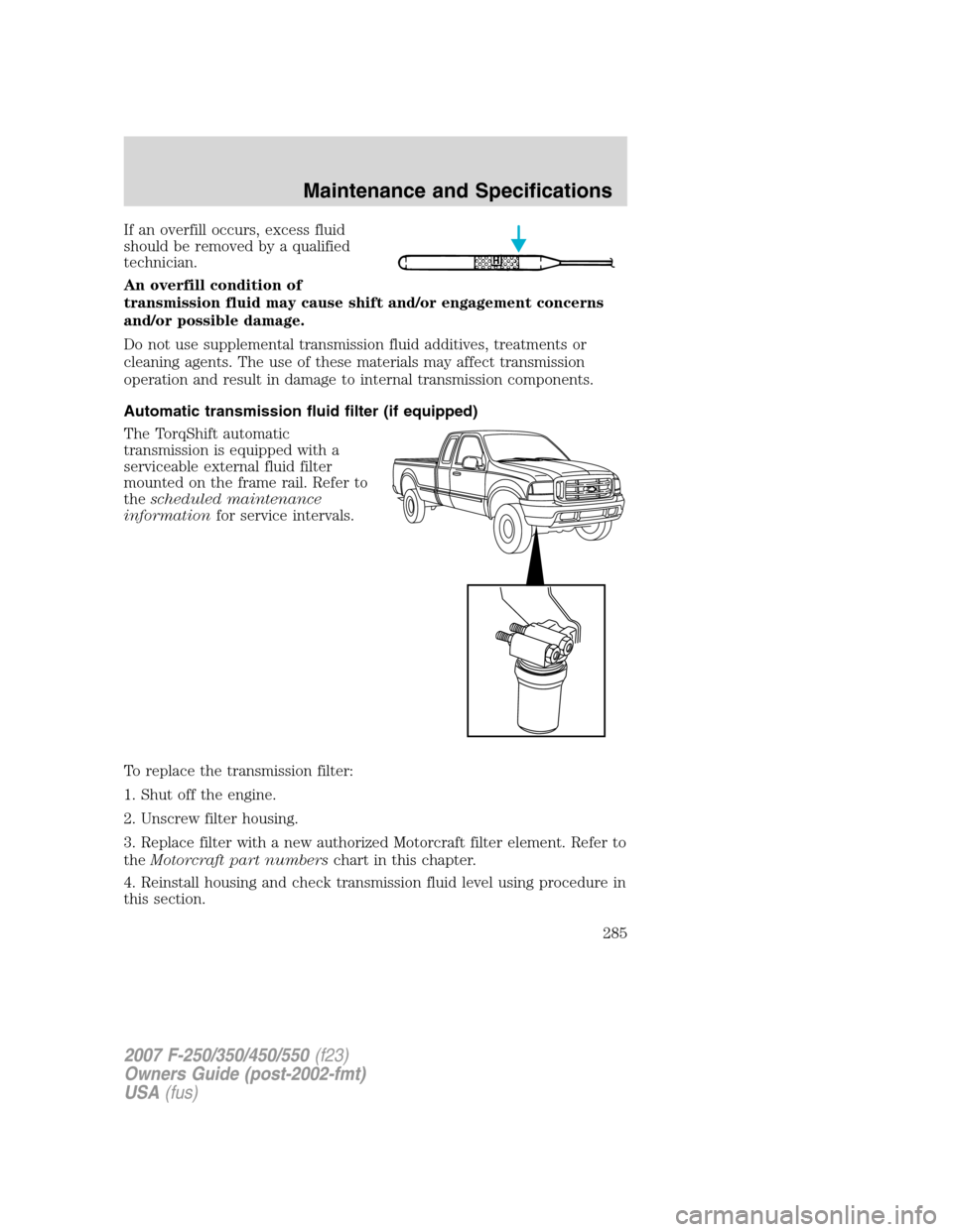 FORD SUPER DUTY 2007 1.G Owners Manual If an overfill occurs, excess fluid
should be removed by a qualified
technician.
An overfill condition of
transmission fluid may cause shift and/or engagement concerns
and/or possible damage.
Do not u FORD SUPER DUTY 2007 1.G Owners Manual If an overfill occurs, excess fluid
should be removed by a qualified
technician.
An overfill condition of
transmission fluid may cause shift and/or engagement concerns
and/or possible damage.
Do not u