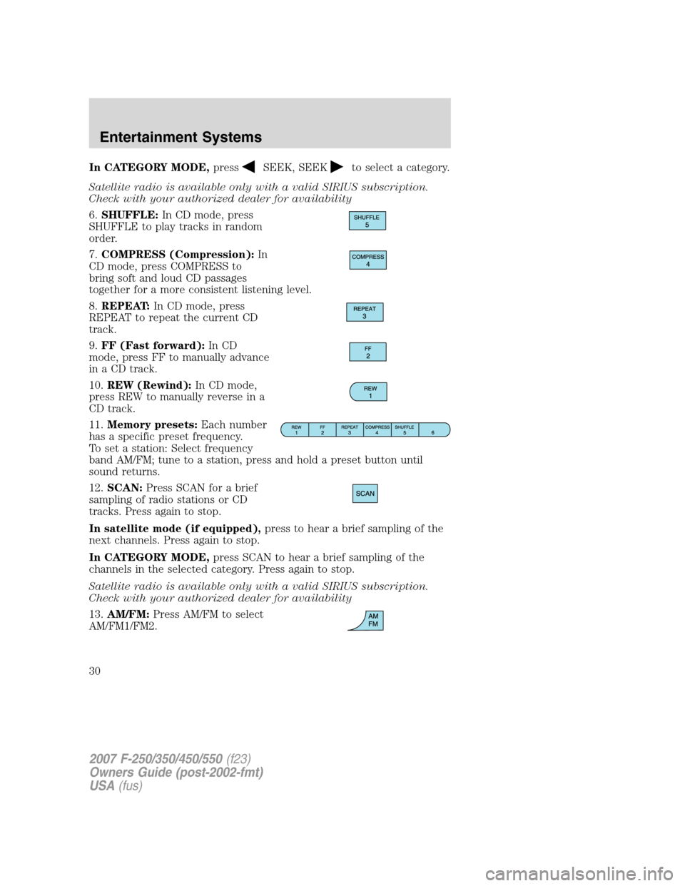 FORD SUPER DUTY 2007 1.G Owners Manual In CATEGORY MODE,pressSEEK, SEEKto select a category.
Satellite radio is available only with a valid SIRIUS subscription.
Check with your authorized dealer for availability
6.SHUFFLE:In CD mode, press
