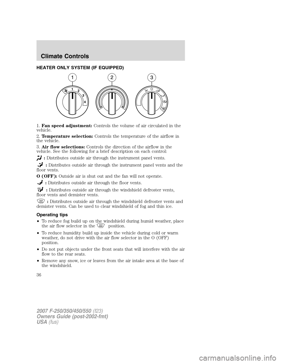 FORD SUPER DUTY 2007 1.G Owners Guide HEATER ONLY SYSTEM (IF EQUIPPED)
1.Fan speed adjustment:Controls the volume of air circulated in the
vehicle.
2.Temperature selection:Controls the temperature of the airflow in
the vehicle.
3.Air flow