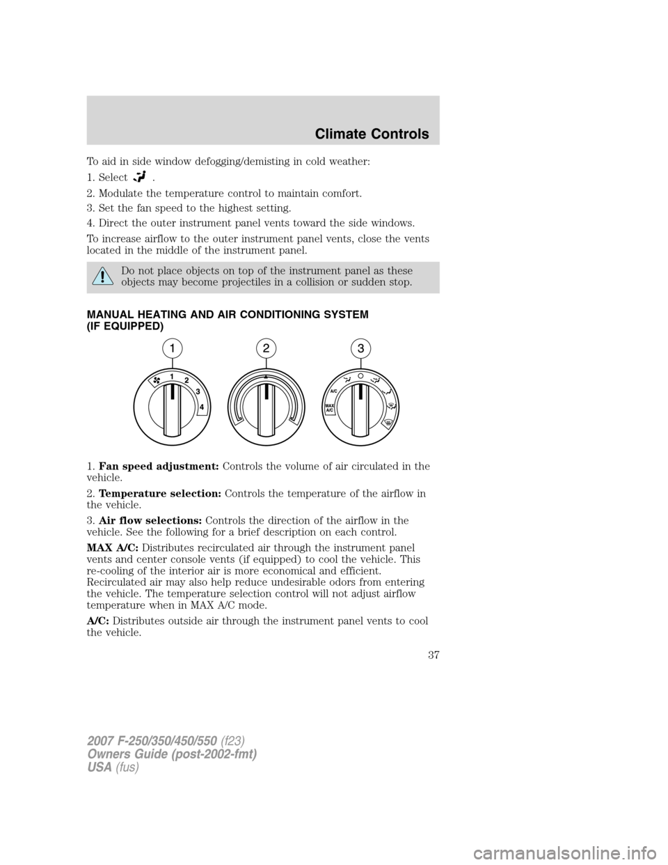 FORD SUPER DUTY 2007 1.G Owners Guide To aid in side window defogging/demisting in cold weather:
1. Select
.
2. Modulate the temperature control to maintain comfort.
3. Set the fan speed to the highest setting.
4. Direct the outer instrum