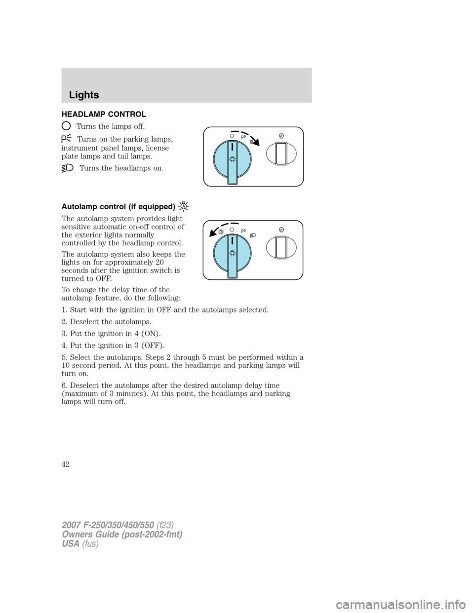 FORD SUPER DUTY 2007 1.G Service Manual HEADLAMP CONTROL
Turns the lamps off.
Turns on the parking lamps,
instrument panel lamps, license
plate lamps and tail lamps.
Turns the headlamps on.
Autolamp control (if equipped)
The autolamp system
