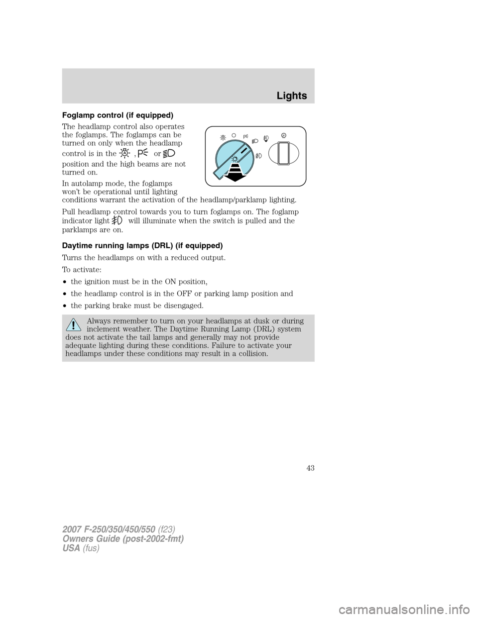 FORD SUPER DUTY 2007 1.G Service Manual Foglamp control (if equipped)
The headlamp control also operates
the foglamps. The foglamps can be
turned on only when the headlamp
control is in the
,or
position and the high beams are not
turned on.