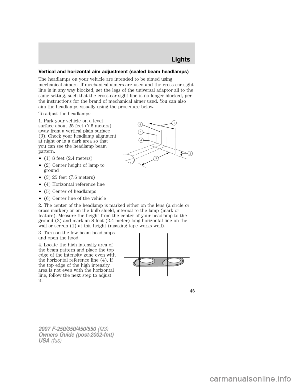FORD SUPER DUTY 2007 1.G Service Manual Vertical and horizontal aim adjustment (sealed beam headlamps)
The headlamps on your vehicle are intended to be aimed using
mechanical aimers. If mechanical aimers are used and the cross-car sight
lin