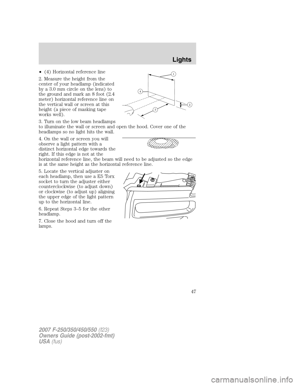 FORD SUPER DUTY 2007 1.G Service Manual •(4) Horizontal reference line
2. Measure the height from the
center of your headlamp (indicated
by a 3.0 mm circle on the lens) to
the ground and mark an 8 foot (2.4
meter) horizontal reference lin
