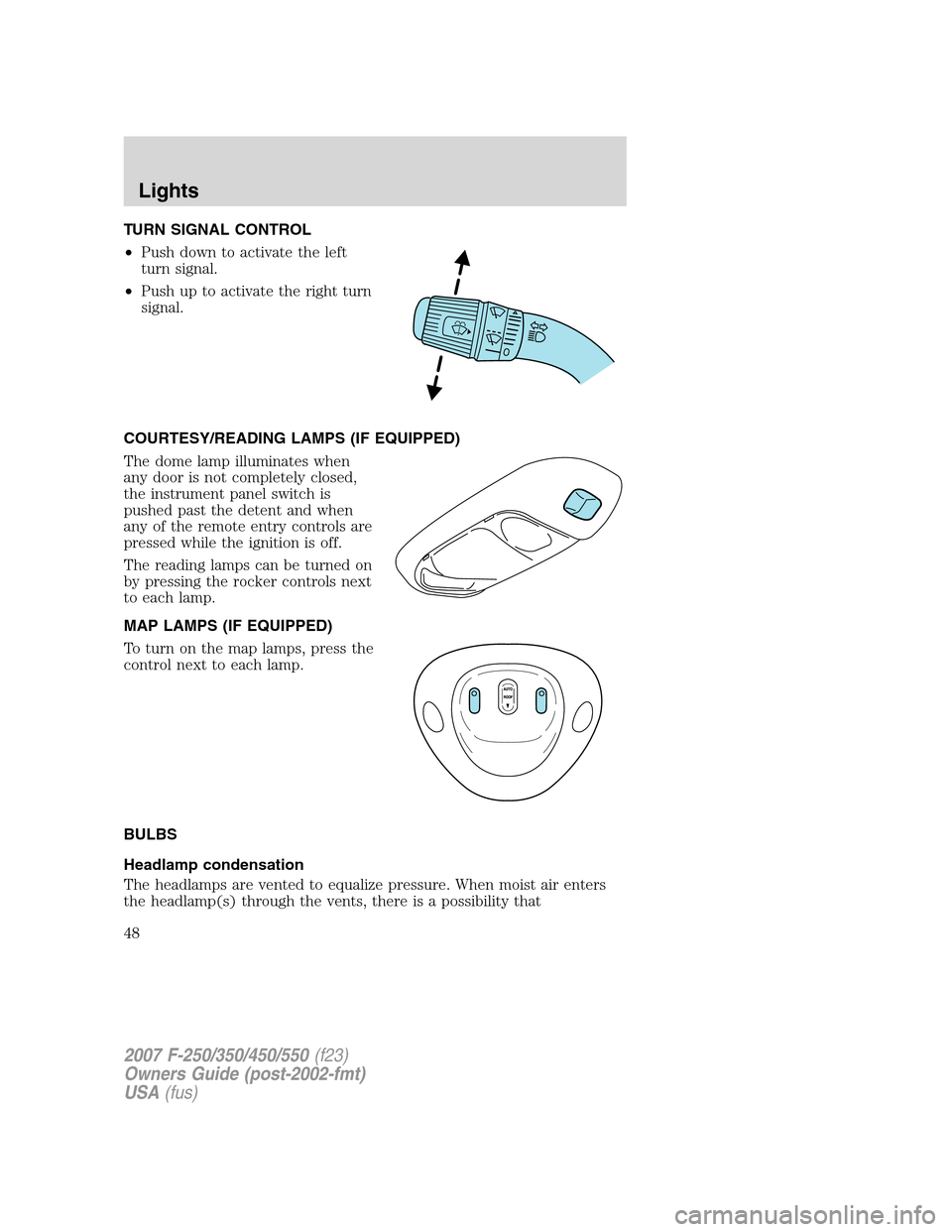 FORD SUPER DUTY 2007 1.G Service Manual TURN SIGNAL CONTROL
•Push down to activate the left
turn signal.
•Push up to activate the right turn
signal.
COURTESY/READING LAMPS (IF EQUIPPED)
The dome lamp illuminates when
any door is not com