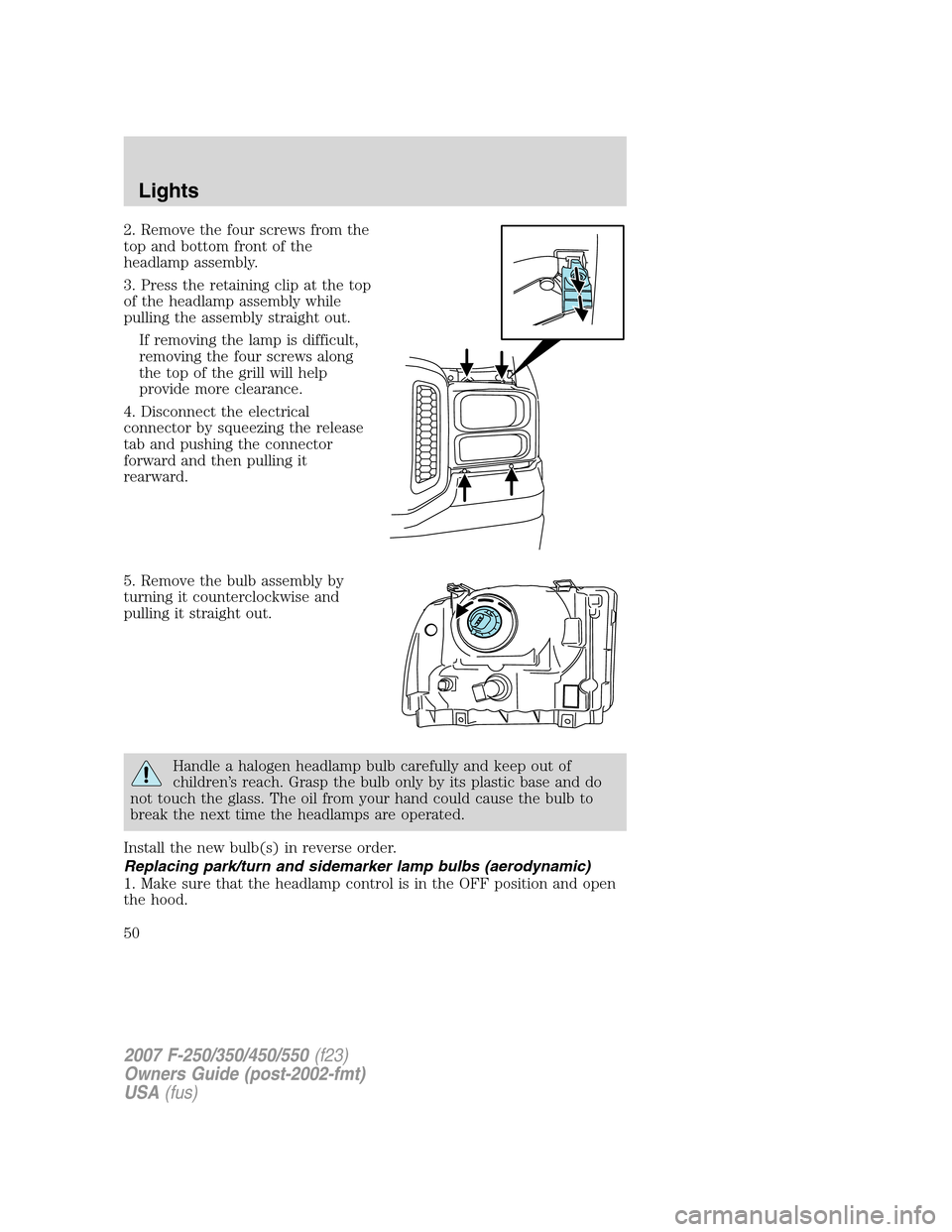 FORD SUPER DUTY 2007 1.G Owners Manual 2. Remove the four screws from the
top and bottom front of the
headlamp assembly.
3. Press the retaining clip at the top
of the headlamp assembly while
pulling the assembly straight out.
If removing t