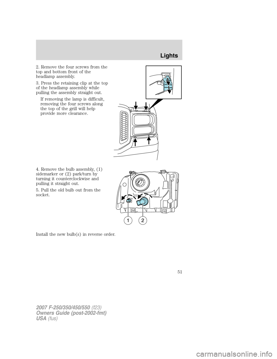 FORD SUPER DUTY 2007 1.G Workshop Manual 2. Remove the four screws from the
top and bottom front of the
headlamp assembly.
3. Press the retaining clip at the top
of the headlamp assembly while
pulling the assembly straight out.
If removing t FORD SUPER DUTY 2007 1.G Workshop Manual 2. Remove the four screws from the
top and bottom front of the
headlamp assembly.
3. Press the retaining clip at the top
of the headlamp assembly while
pulling the assembly straight out.
If removing t