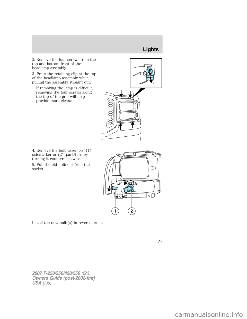 FORD SUPER DUTY 2007 1.G Workshop Manual 2. Remove the four screws from the
top and bottom front of the
headlamp assembly.
3. Press the retaining clip at the top
of the headlamp assembly while
pulling the assembly straight out.
If removing t FORD SUPER DUTY 2007 1.G Workshop Manual 2. Remove the four screws from the
top and bottom front of the
headlamp assembly.
3. Press the retaining clip at the top
of the headlamp assembly while
pulling the assembly straight out.
If removing t