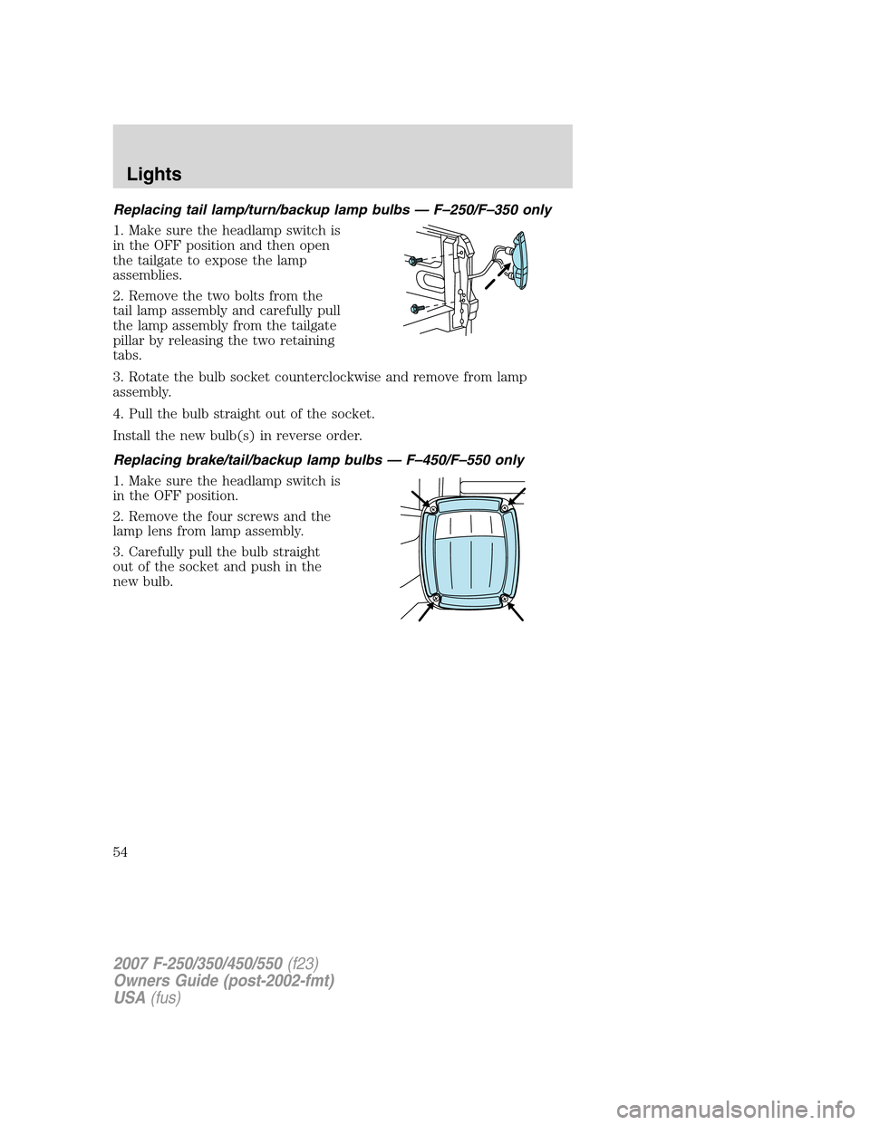 FORD SUPER DUTY 2007 1.G Workshop Manual Replacing tail lamp/turn/backup lamp bulbs — F–250/F–350 only
1. Make sure the headlamp switch is
in the OFF position and then open
the tailgate to expose the lamp
assemblies.
2. Remove the two FORD SUPER DUTY 2007 1.G Workshop Manual Replacing tail lamp/turn/backup lamp bulbs — F–250/F–350 only
1. Make sure the headlamp switch is
in the OFF position and then open
the tailgate to expose the lamp
assemblies.
2. Remove the two