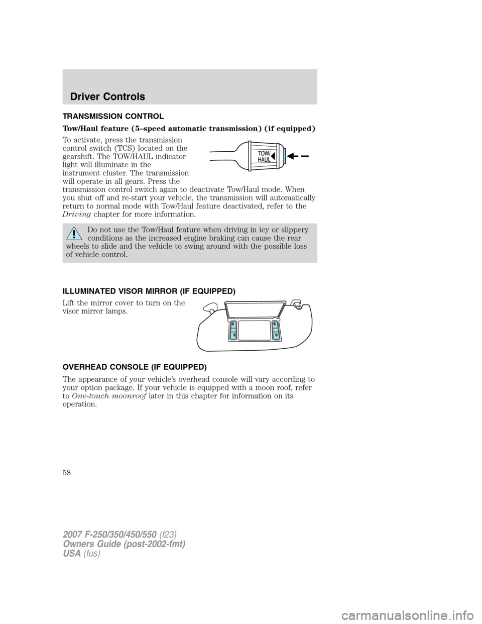 FORD SUPER DUTY 2007 1.G Workshop Manual TRANSMISSION CONTROL
Tow/Haul feature (5–speed automatic transmission) (if equipped)
To activate, press the transmission
control switch (TCS) located on the
gearshift. The TOW/HAUL indicator
light w FORD SUPER DUTY 2007 1.G Workshop Manual TRANSMISSION CONTROL
Tow/Haul feature (5–speed automatic transmission) (if equipped)
To activate, press the transmission
control switch (TCS) located on the
gearshift. The TOW/HAUL indicator
light w