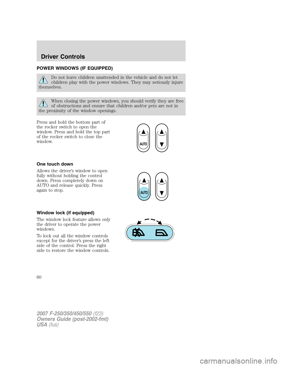 FORD SUPER DUTY 2007 1.G Workshop Manual POWER WINDOWS (IF EQUIPPED)
Do not leave children unattended in the vehicle and do not let
children play with the power windows. They may seriously injure
themselves.
When closing the power windows, y FORD SUPER DUTY 2007 1.G Workshop Manual POWER WINDOWS (IF EQUIPPED)
Do not leave children unattended in the vehicle and do not let
children play with the power windows. They may seriously injure
themselves.
When closing the power windows, y