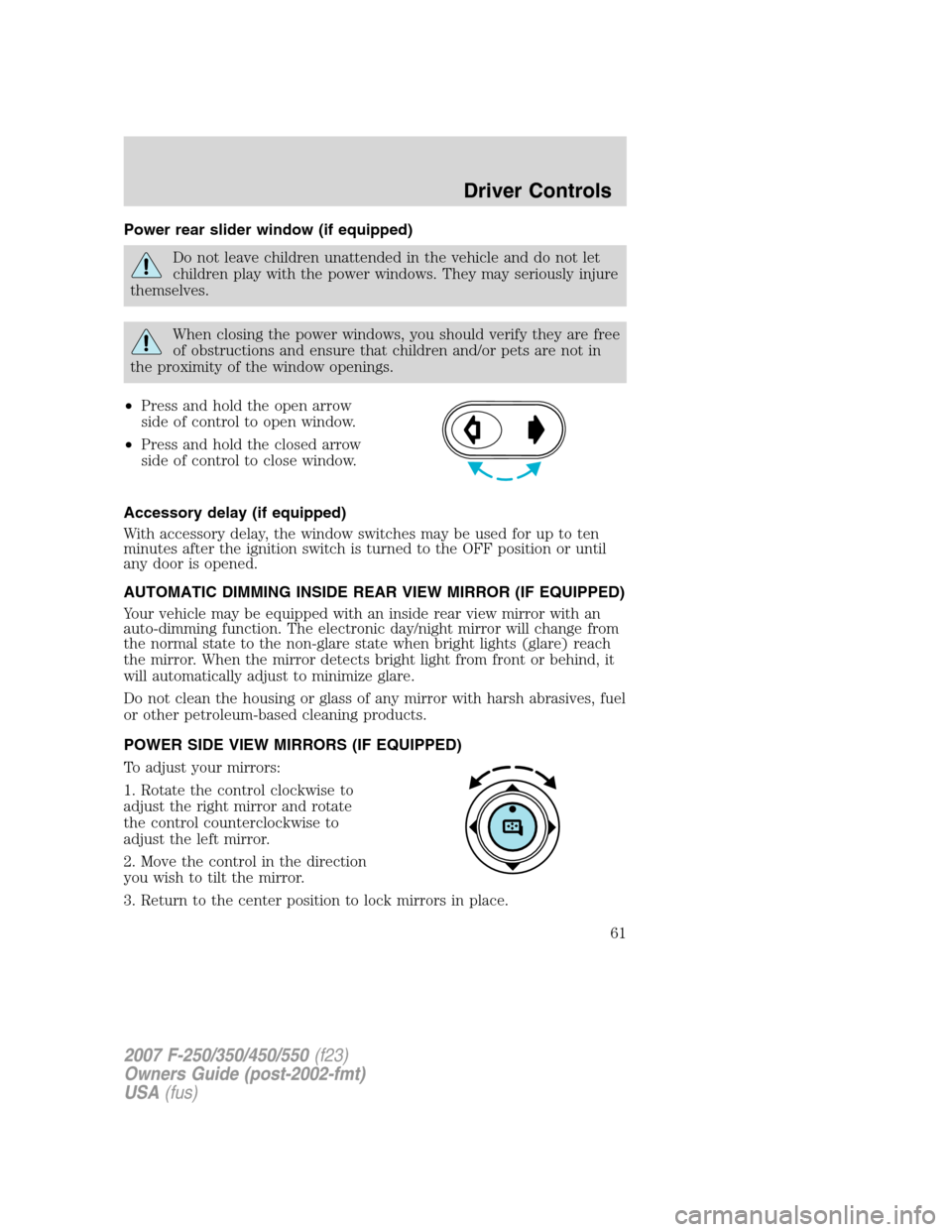 FORD SUPER DUTY 2007 1.G Owners Manual Power rear slider window (if equipped)
Do not leave children unattended in the vehicle and do not let
children play with the power windows. They may seriously injure
themselves.
When closing the power