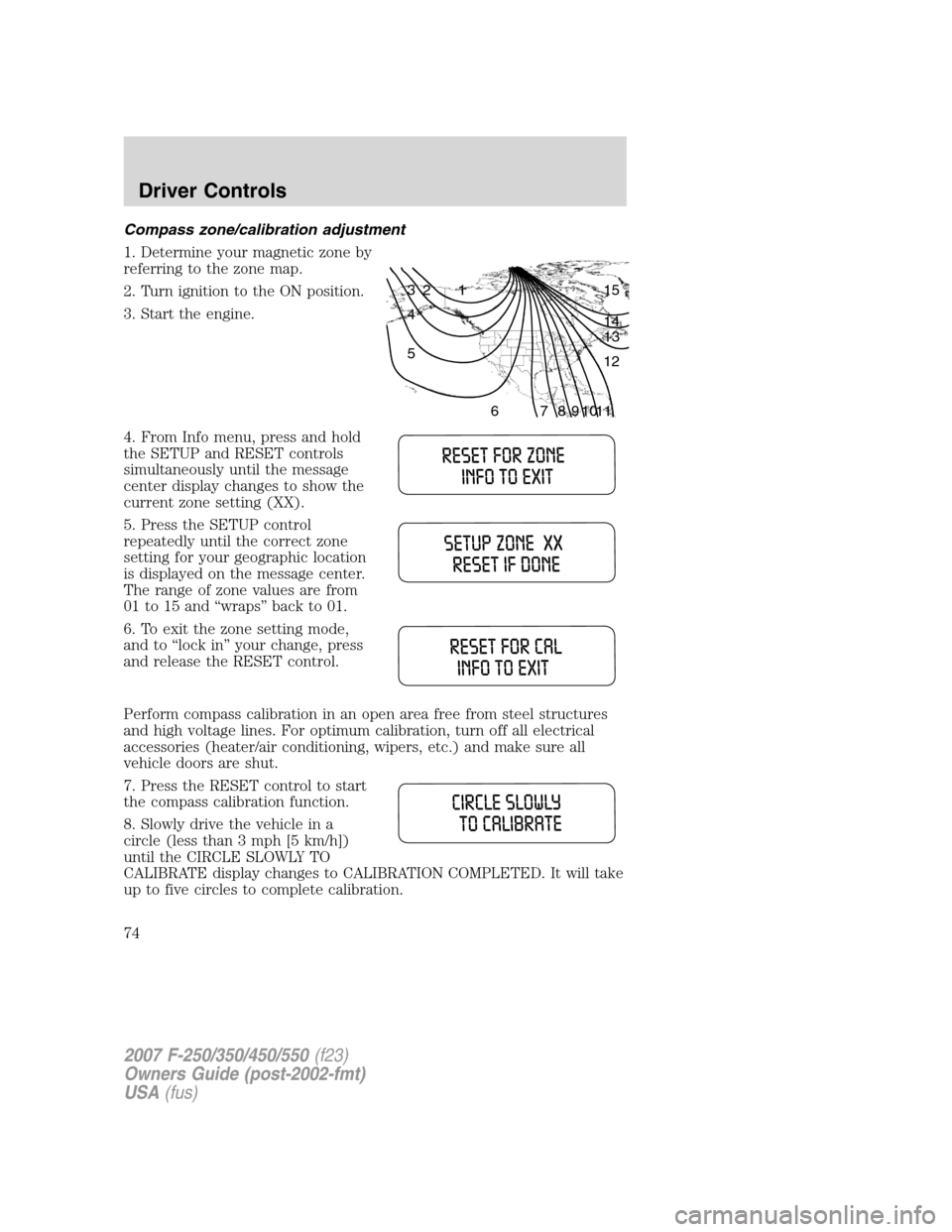 FORD SUPER DUTY 2007 1.G Manual PDF Compass zone/calibration adjustment
1. Determine your magnetic zone by
referring to the zone map.
2. Turn ignition to the ON position.
3. Start the engine.
4. From Info menu, press and hold
the SETUP FORD SUPER DUTY 2007 1.G Manual PDF Compass zone/calibration adjustment
1. Determine your magnetic zone by
referring to the zone map.
2. Turn ignition to the ON position.
3. Start the engine.
4. From Info menu, press and hold
the SETUP