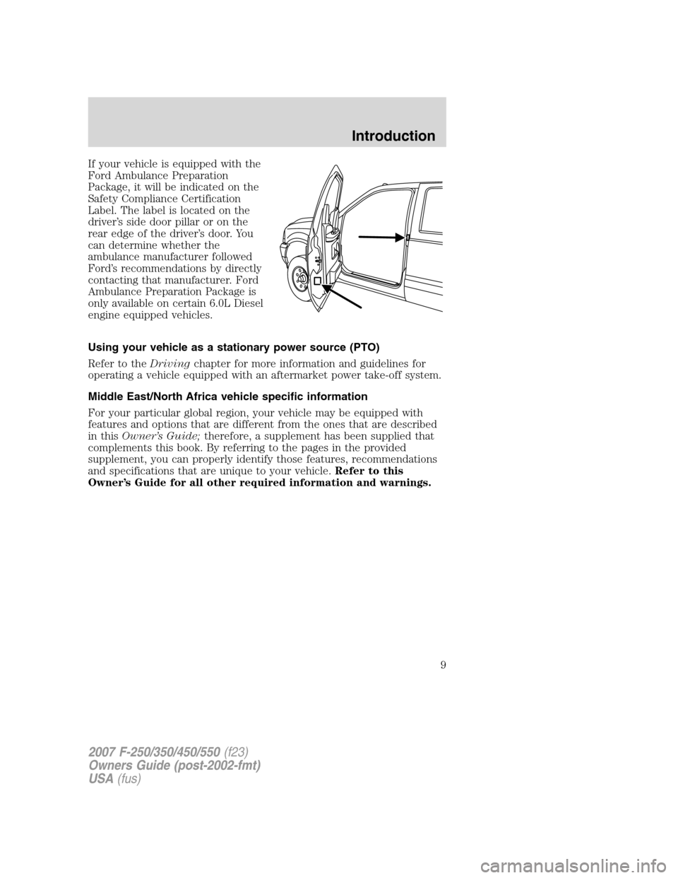 FORD SUPER DUTY 2007 1.G Owners Manual If your vehicle is equipped with the
Ford Ambulance Preparation
Package, it will be indicated on the
Safety Compliance Certification
Label. The label is located on the
driver’s side door pillar or o FORD SUPER DUTY 2007 1.G Owners Manual If your vehicle is equipped with the
Ford Ambulance Preparation
Package, it will be indicated on the
Safety Compliance Certification
Label. The label is located on the
driver’s side door pillar or o