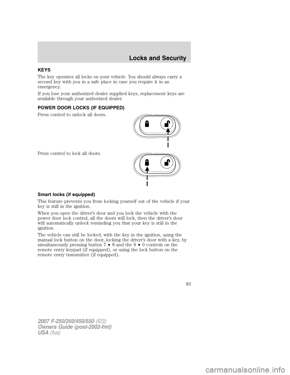 FORD SUPER DUTY 2007 1.G Manual Online KEYS
The key operates all locks on your vehicle. You should always carry a
second key with you in a safe place in case you require it in an
emergency.
If you lose your authorized dealer supplied keys, FORD SUPER DUTY 2007 1.G Manual Online KEYS
The key operates all locks on your vehicle. You should always carry a
second key with you in a safe place in case you require it in an
emergency.
If you lose your authorized dealer supplied keys,