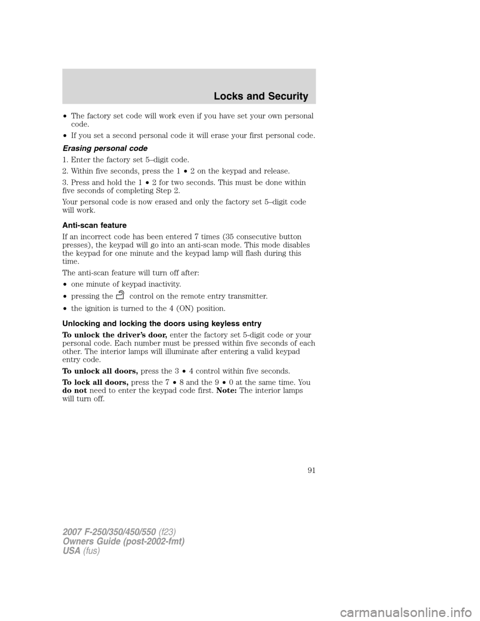 FORD SUPER DUTY 2007 1.G Owners Manual •The factory set code will work even if you have set your own personal
code.
•If you set a second personal code it will erase your first personal code.
Erasing personal code
1. Enter the factory s FORD SUPER DUTY 2007 1.G Owners Manual •The factory set code will work even if you have set your own personal
code.
•If you set a second personal code it will erase your first personal code.
Erasing personal code
1. Enter the factory s