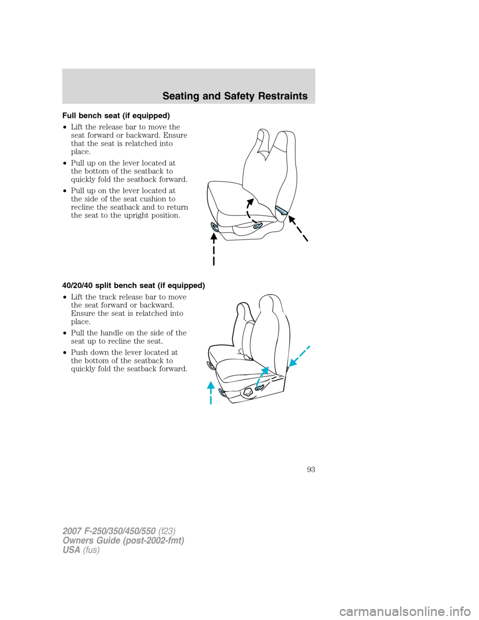FORD SUPER DUTY 2007 1.G Owners Manual Full bench seat (if equipped)
•Lift the release bar to move the
seat forward or backward. Ensure
that the seat is relatched into
place.
•Pull up on the lever located at
the bottom of the seatback FORD SUPER DUTY 2007 1.G Owners Manual Full bench seat (if equipped)
•Lift the release bar to move the
seat forward or backward. Ensure
that the seat is relatched into
place.
•Pull up on the lever located at
the bottom of the seatback