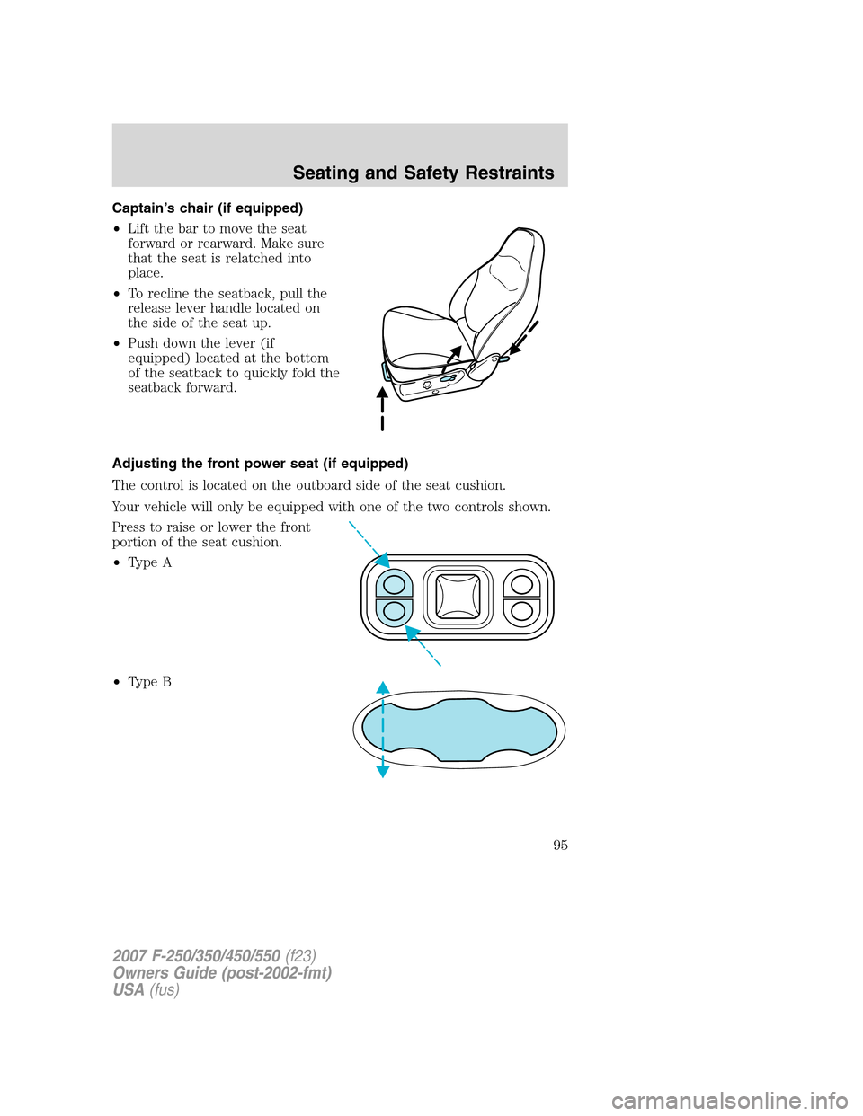 FORD SUPER DUTY 2007 1.G Owners Manual Captain’s chair (if equipped)
•Lift the bar to move the seat
forward or rearward. Make sure
that the seat is relatched into
place.
•To recline the seatback, pull the
release lever handle located FORD SUPER DUTY 2007 1.G Owners Manual Captain’s chair (if equipped)
•Lift the bar to move the seat
forward or rearward. Make sure
that the seat is relatched into
place.
•To recline the seatback, pull the
release lever handle located