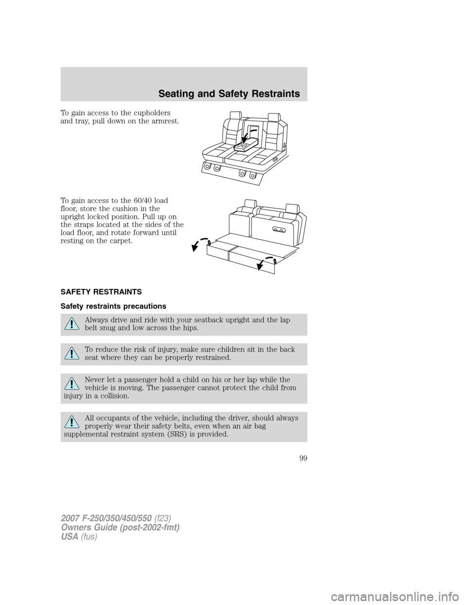 FORD SUPER DUTY 2007 1.G Owners Manual To gain access to the cupholders
and tray, pull down on the armrest.
To gain access to the 60/40 load
floor, store the cushion in the
upright locked position. Pull up on
the straps located at the side FORD SUPER DUTY 2007 1.G Owners Manual To gain access to the cupholders
and tray, pull down on the armrest.
To gain access to the 60/40 load
floor, store the cushion in the
upright locked position. Pull up on
the straps located at the side