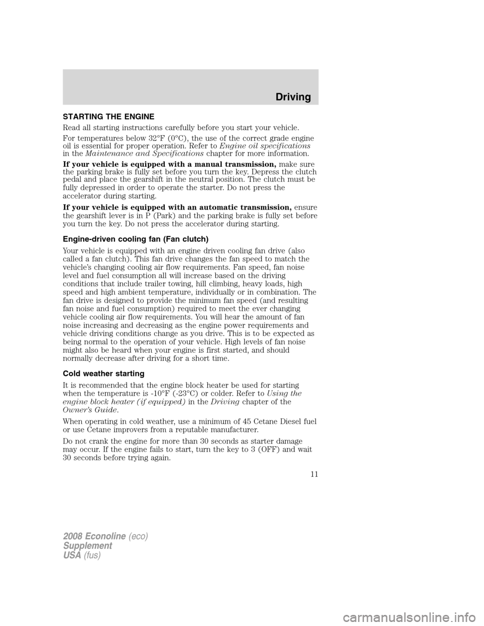 FORD SUPER DUTY 2008 2.G Diesel Supplement Manual STARTING THE ENGINE
Read all starting instructions carefully before you start your vehicle.
For temperatures below 32°F (0°C), the use of the correct grade engine
oil is essential for proper operati