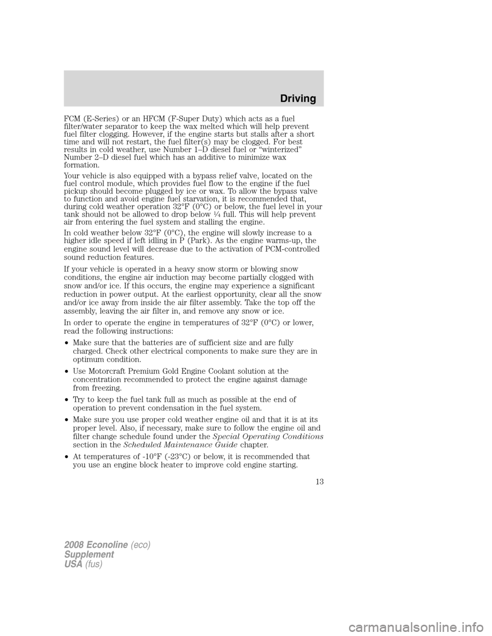 FORD SUPER DUTY 2008 2.G Diesel Supplement Manual FCM (E-Series) or an HFCM (F-Super Duty) which acts as a fuel
filter/water separator to keep the wax melted which will help prevent
fuel filter clogging. However, if the engine starts but stalls after FORD SUPER DUTY 2008 2.G Diesel Supplement Manual FCM (E-Series) or an HFCM (F-Super Duty) which acts as a fuel
filter/water separator to keep the wax melted which will help prevent
fuel filter clogging. However, if the engine starts but stalls after