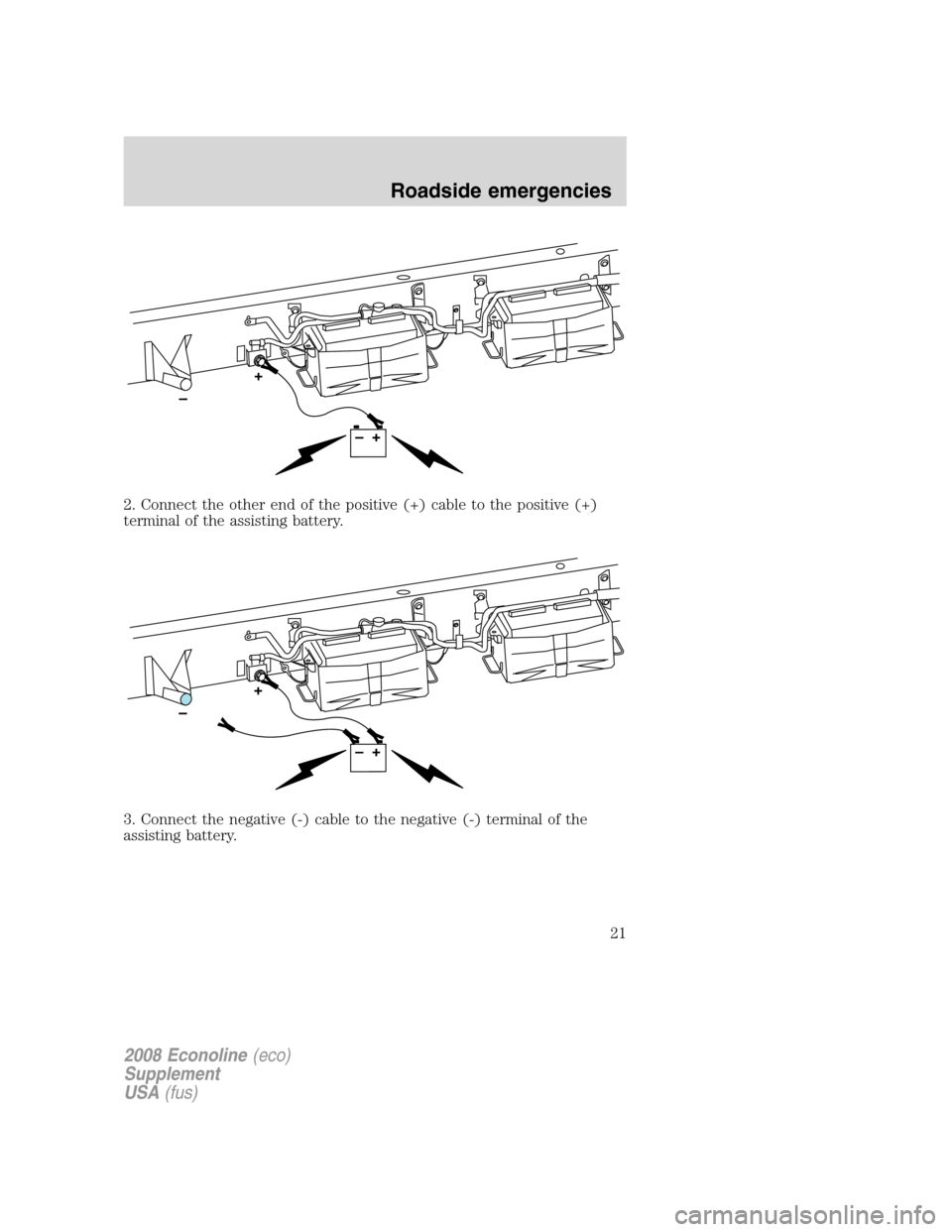 FORD SUPER DUTY 2008 2.G Diesel Supplement Manual 2. Connect the other end of the positive (+) cable to the positive (+)
terminal of the assisting battery.
3. Connect the negative (-) cable to the negative (-) terminal of the
assisting battery.
2008 