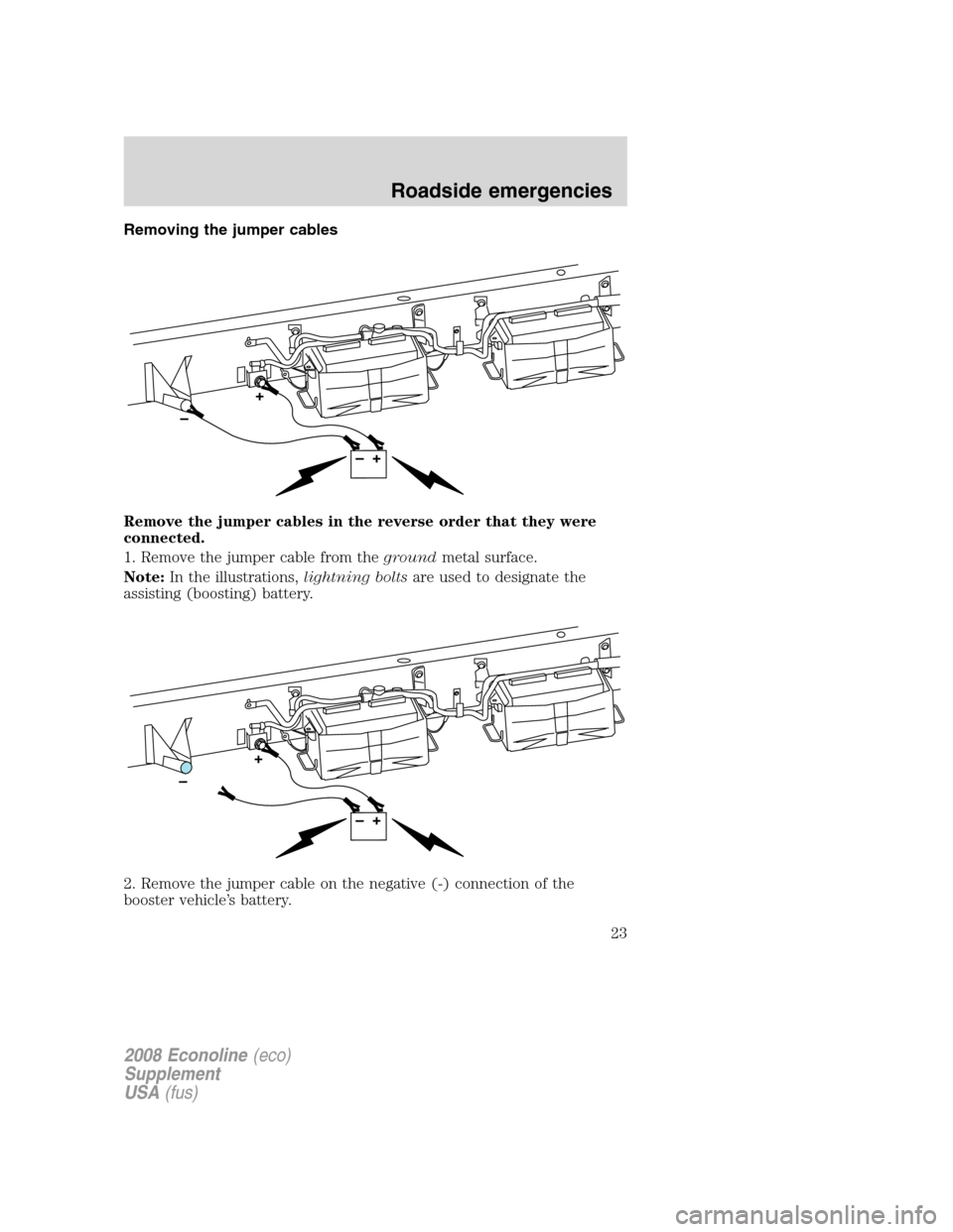 FORD SUPER DUTY 2008 2.G Diesel Supplement Manual Removing the jumper cables
Remove the jumper cables in the reverse order that they were
connected.
1. Remove the jumper cable from thegroundmetal surface.
Note:In the illustrations,lightning boltsare 