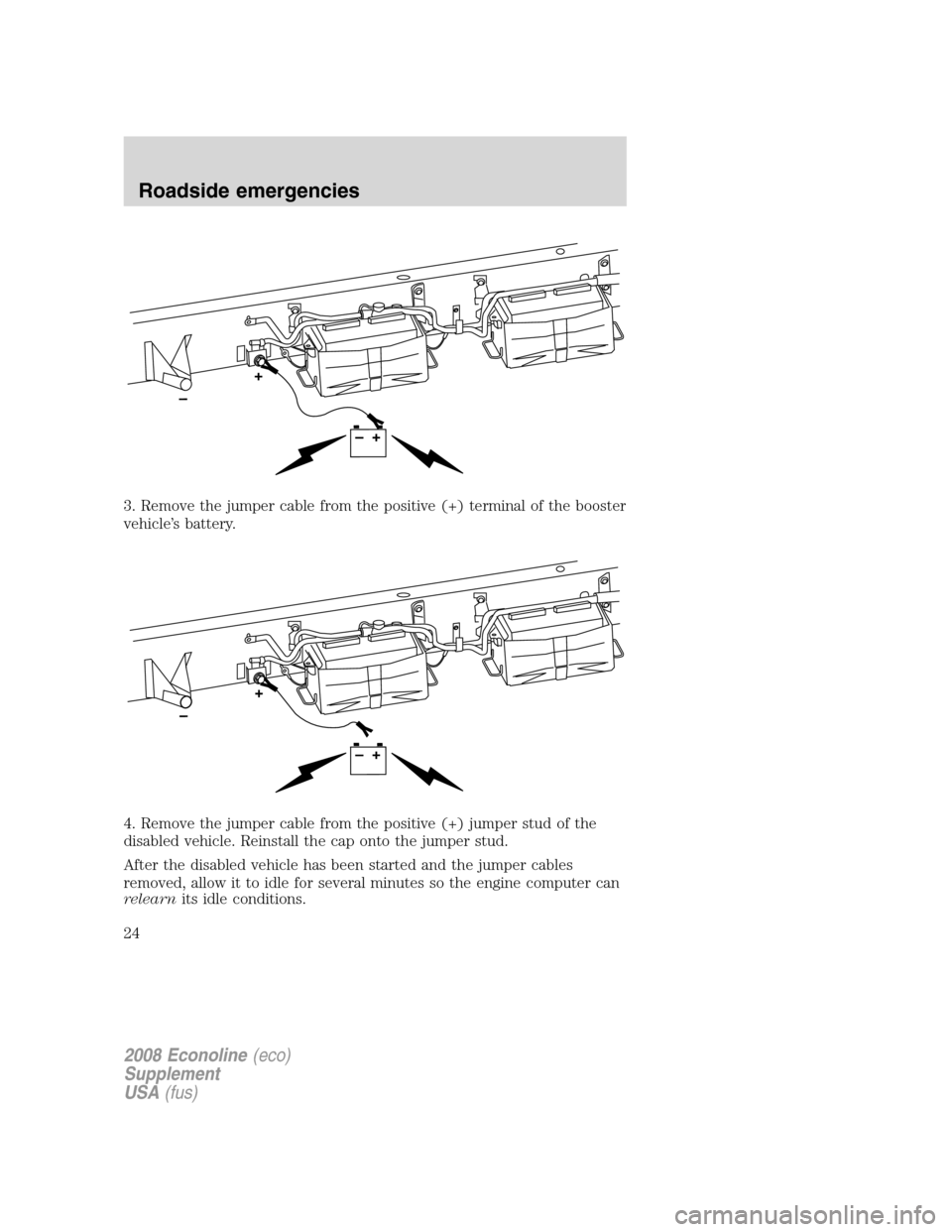 FORD SUPER DUTY 2008 2.G Diesel Supplement Manual 3. Remove the jumper cable from the positive (+) terminal of the booster
vehicle’s battery.
4. Remove the jumper cable from the positive (+) jumper stud of the
disabled vehicle. Reinstall the cap on