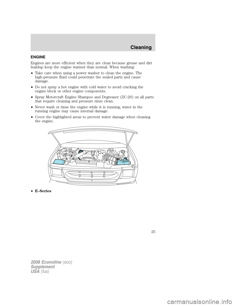 FORD SUPER DUTY 2008 2.G Diesel Supplement Manual ENGINE
Engines are more efficient when they are clean because grease and dirt
buildup keep the engine warmer than normal. When washing:
•Take care when using a power washer to clean the engine. The
