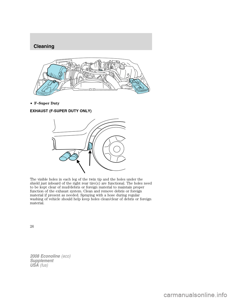 FORD SUPER DUTY 2008 2.G Diesel Supplement Manual •F–Super Duty
EXHAUST (F-SUPER DUTY ONLY)
The visible holes in each leg of the twin tip and the holes under the
shield just inboard of the right rear tire(s) are functional. The holes need
to be k