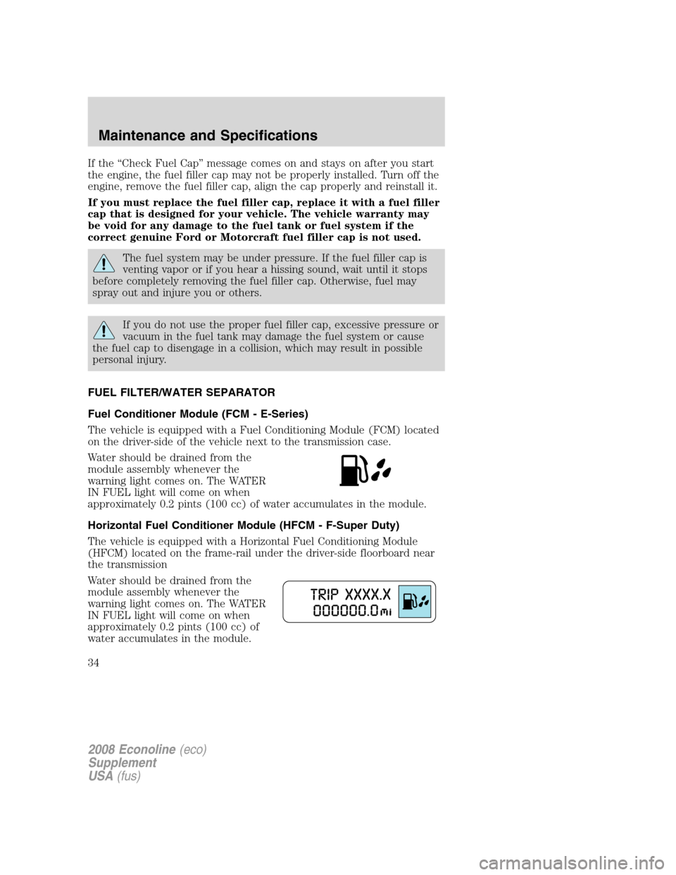 FORD SUPER DUTY 2008 2.G Diesel Supplement Manual If the “Check Fuel Cap” message comes on and stays on after you start
the engine, the fuel filler cap may not be properly installed. Turn off the
engine, remove the fuel filler cap, align the cap 