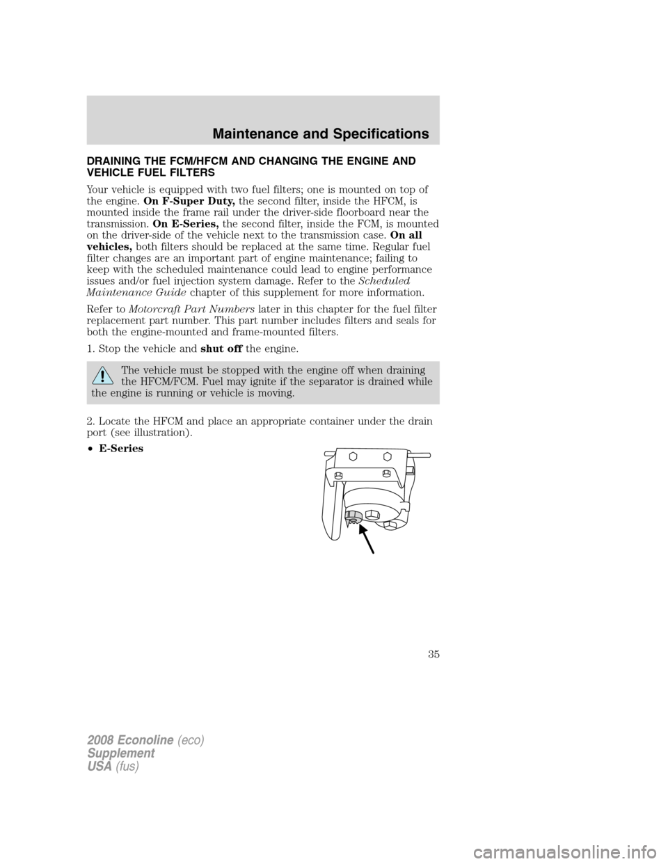 FORD SUPER DUTY 2008 2.G Diesel Supplement Manual DRAINING THE FCM/HFCM AND CHANGING THE ENGINE AND
VEHICLE FUEL FILTERS
Your vehicle is equipped with two fuel filters; one is mounted on top of
the engine.On F-Super Duty,the second filter, inside the FORD SUPER DUTY 2008 2.G Diesel Supplement Manual DRAINING THE FCM/HFCM AND CHANGING THE ENGINE AND
VEHICLE FUEL FILTERS
Your vehicle is equipped with two fuel filters; one is mounted on top of
the engine.On F-Super Duty,the second filter, inside the