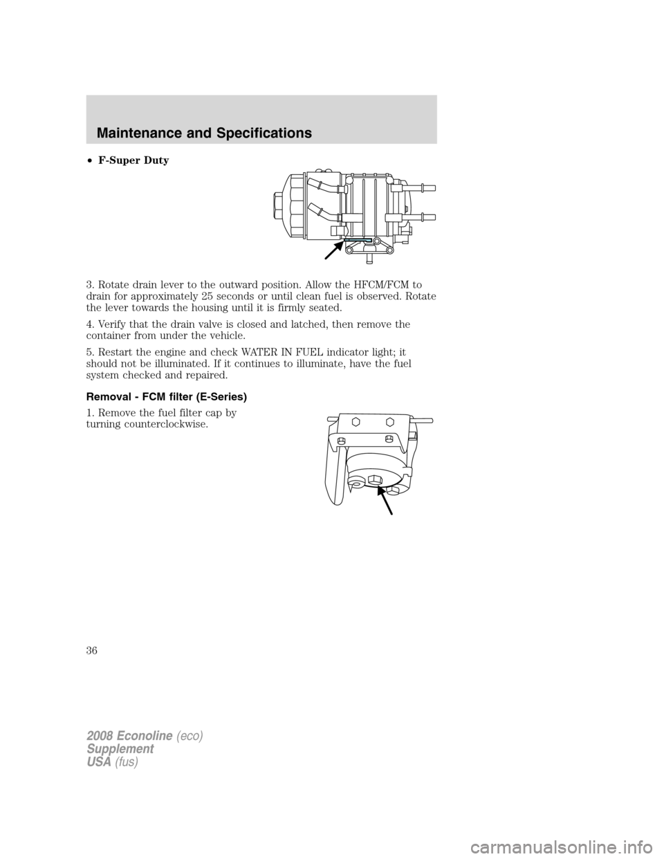 FORD SUPER DUTY 2008 2.G Diesel Supplement Manual •F-Super Duty
3. Rotate drain lever to the outward position. Allow the HFCM/FCM to
drain for approximately 25 seconds or until clean fuel is observed. Rotate
the lever towards the housing until it i FORD SUPER DUTY 2008 2.G Diesel Supplement Manual •F-Super Duty
3. Rotate drain lever to the outward position. Allow the HFCM/FCM to
drain for approximately 25 seconds or until clean fuel is observed. Rotate
the lever towards the housing until it i