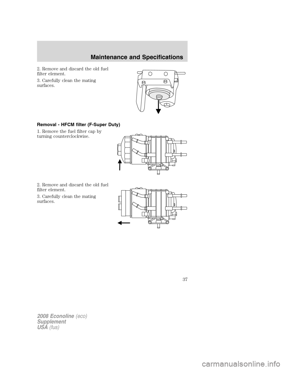 FORD SUPER DUTY 2008 2.G Diesel Supplement Manual 2. Remove and discard the old fuel
filter element.
3. Carefully clean the mating
surfaces.
Removal - HFCM filter (F-Super Duty)
1. Remove the fuel filter cap by
turning counterclockwise.
2. Remove and FORD SUPER DUTY 2008 2.G Diesel Supplement Manual 2. Remove and discard the old fuel
filter element.
3. Carefully clean the mating
surfaces.
Removal - HFCM filter (F-Super Duty)
1. Remove the fuel filter cap by
turning counterclockwise.
2. Remove and