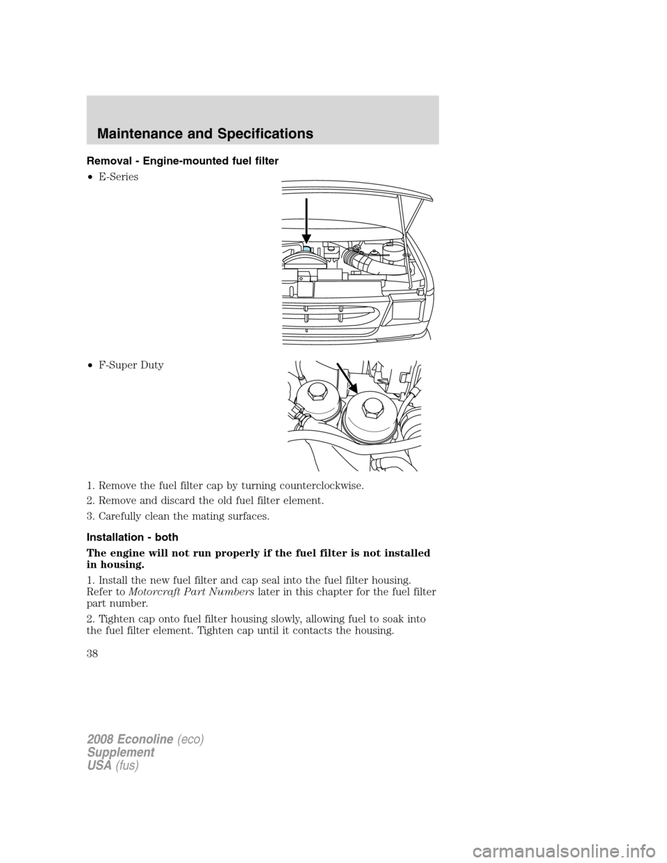 FORD SUPER DUTY 2008 2.G Diesel Supplement Manual Removal - Engine-mounted fuel filter
•E-Series
•F-Super Duty
1. Remove the fuel filter cap by turning counterclockwise.
2. Remove and discard the old fuel filter element.
3. Carefully clean the ma FORD SUPER DUTY 2008 2.G Diesel Supplement Manual Removal - Engine-mounted fuel filter
•E-Series
•F-Super Duty
1. Remove the fuel filter cap by turning counterclockwise.
2. Remove and discard the old fuel filter element.
3. Carefully clean the ma