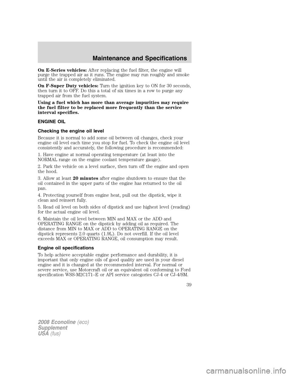 FORD SUPER DUTY 2008 2.G Diesel Supplement Manual On E-Series vehicles:After replacing the fuel filter, the engine will
purge the trapped air as it runs. The engine may run roughly and smoke
until the air is completely eliminated.
On F-Super Duty veh FORD SUPER DUTY 2008 2.G Diesel Supplement Manual On E-Series vehicles:After replacing the fuel filter, the engine will
purge the trapped air as it runs. The engine may run roughly and smoke
until the air is completely eliminated.
On F-Super Duty veh