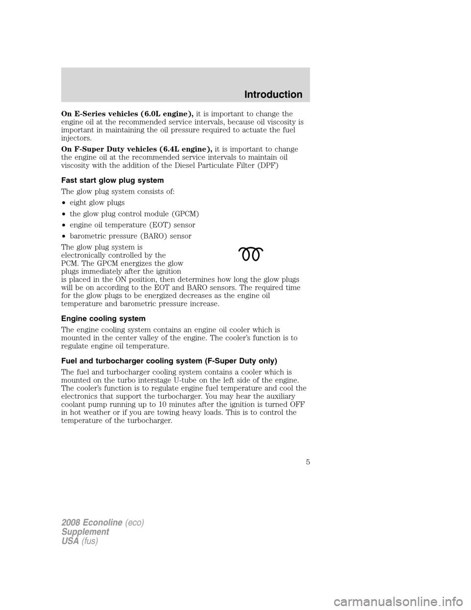 FORD SUPER DUTY 2008 2.G Diesel Supplement Manual On E-Series vehicles (6.0L engine),it is important to change the
engine oil at the recommended service intervals, because oil viscosity is
important in maintaining the oil pressure required to actuate