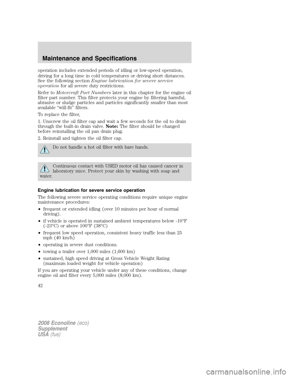 FORD SUPER DUTY 2008 2.G Diesel Supplement Manual operation includes extended periods of idling or low-speed operation,
driving for a long time in cold temperatures or driving short distances.
See the following sectionEngine lubrication for severe se