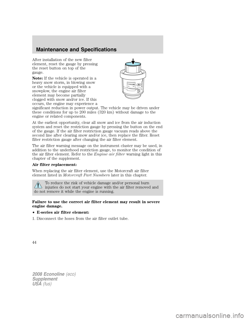 FORD SUPER DUTY 2008 2.G Diesel Supplement Manual After installation of the new filter
element, reset the gauge by pressing
the reset button on top of the
gauge.
Note:If the vehicle is operated in a
heavy snow storm, in blowing snow
or the vehicle is