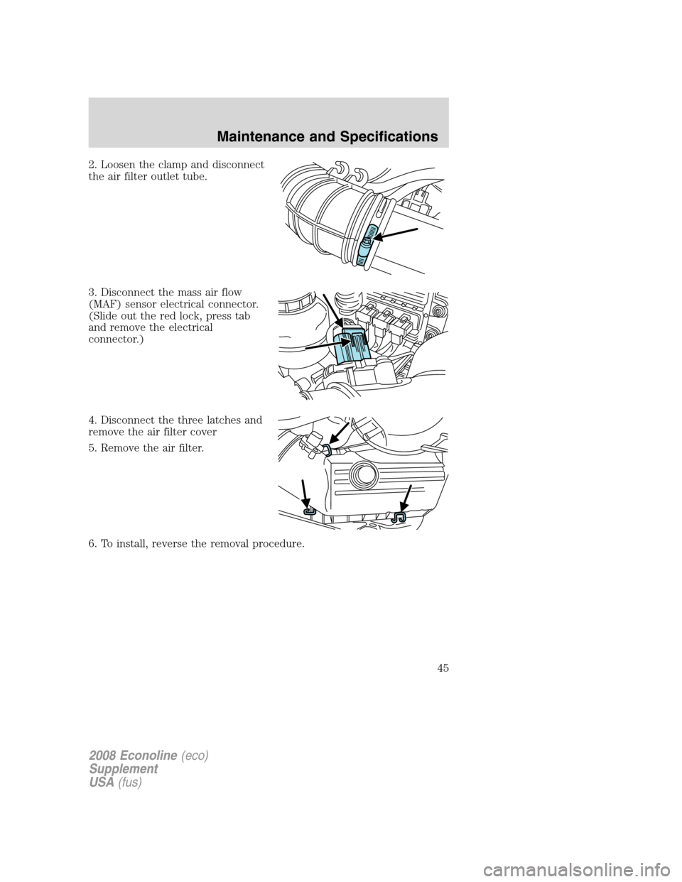 FORD SUPER DUTY 2008 2.G Diesel Supplement Manual 2. Loosen the clamp and disconnect
the air filter outlet tube.
3. Disconnect the mass air flow
(MAF) sensor electrical connector.
(Slide out the red lock, press tab
and remove the electrical
connector