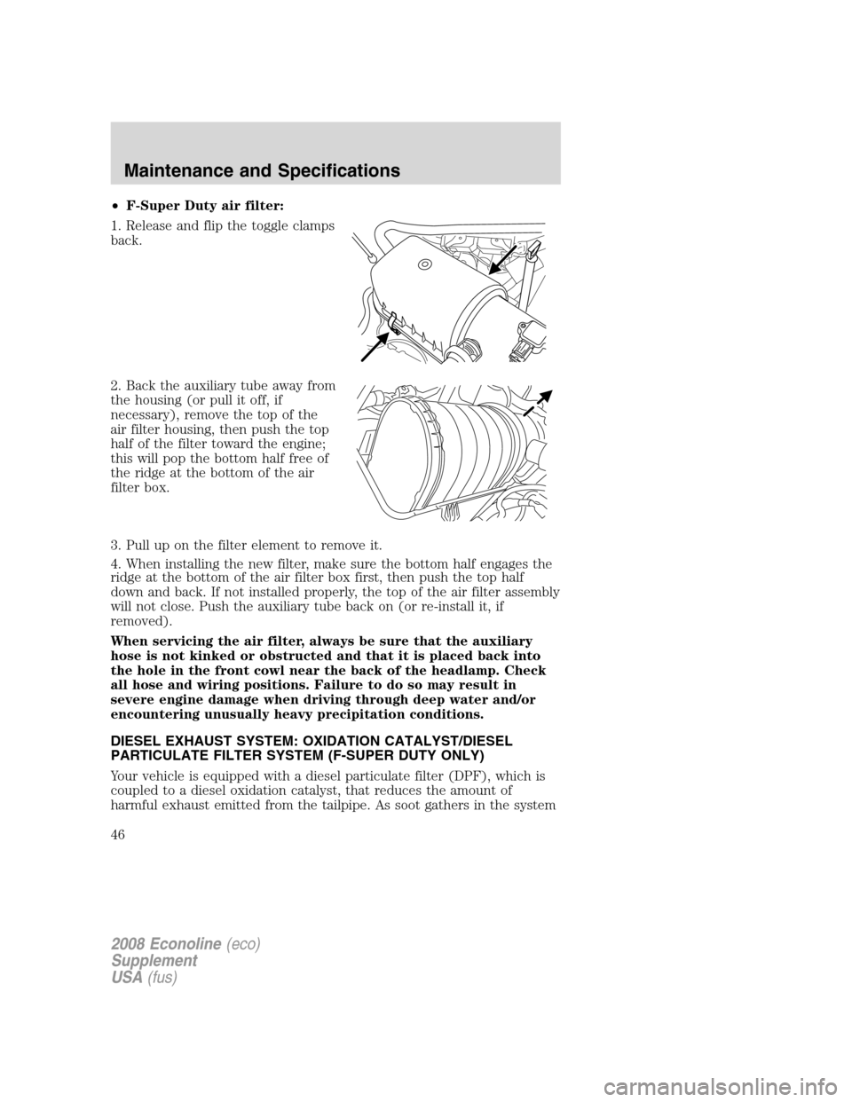 FORD SUPER DUTY 2008 2.G Diesel Supplement Manual •F-Super Duty air filter:
1. Release and flip the toggle clamps
back.
2. Back the auxiliary tube away from
the housing (or pull it off, if
necessary), remove the top of the
air filter housing, then 