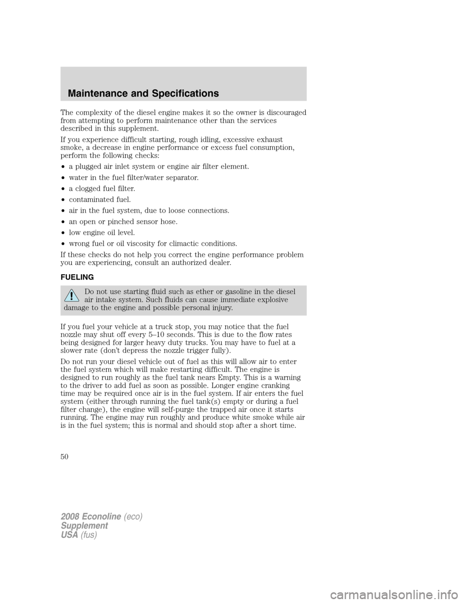 FORD SUPER DUTY 2008 2.G Diesel Supplement Manual The complexity of the diesel engine makes it so the owner is discouraged
from attempting to perform maintenance other than the services
described in this supplement.
If you experience difficult starti