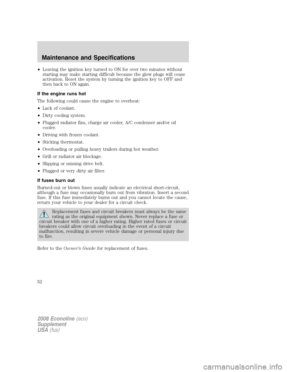 FORD SUPER DUTY 2008 2.G Diesel Supplement Manual •Leaving the ignition key turned to ON for over two minutes without
starting may make starting difficult because the glow plugs will cease
activation. Reset the system by turning the ignition key to