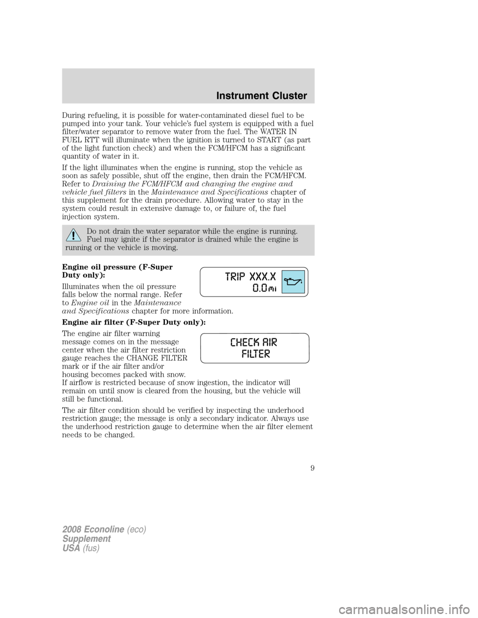 FORD SUPER DUTY 2008 2.G Diesel Supplement Manual During refueling, it is possible for water-contaminated diesel fuel to be
pumped into your tank. Your vehicle’s fuel system is equipped with a fuel
filter/water separator to remove water from the fu