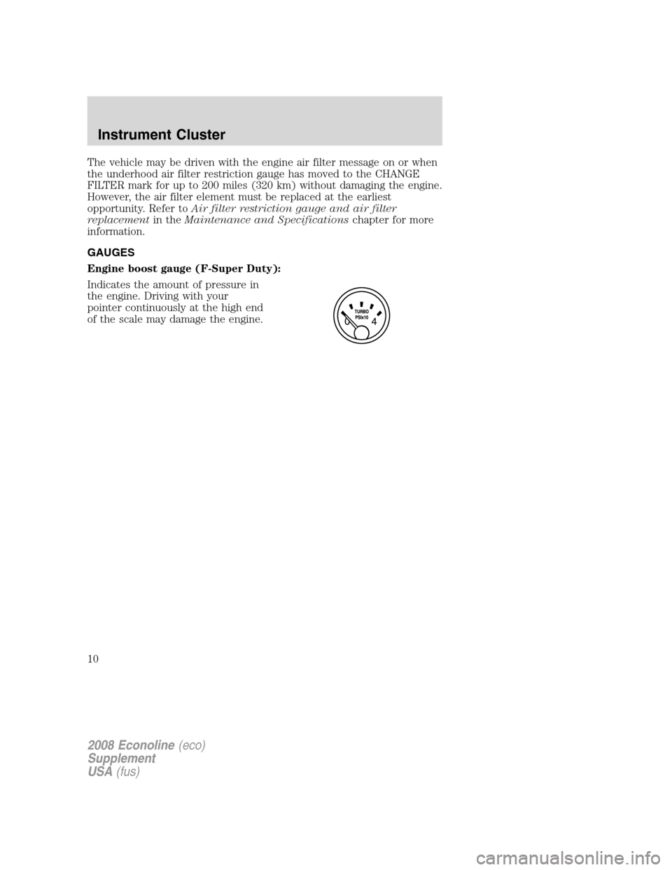 FORD SUPER DUTY 2008 2.G Diesel Supplement Manual The vehicle may be driven with the engine air filter message on or when
the underhood air filter restriction gauge has moved to the CHANGE
FILTER mark for up to 200 miles (320 km) without damaging the FORD SUPER DUTY 2008 2.G Diesel Supplement Manual The vehicle may be driven with the engine air filter message on or when
the underhood air filter restriction gauge has moved to the CHANGE
FILTER mark for up to 200 miles (320 km) without damaging the