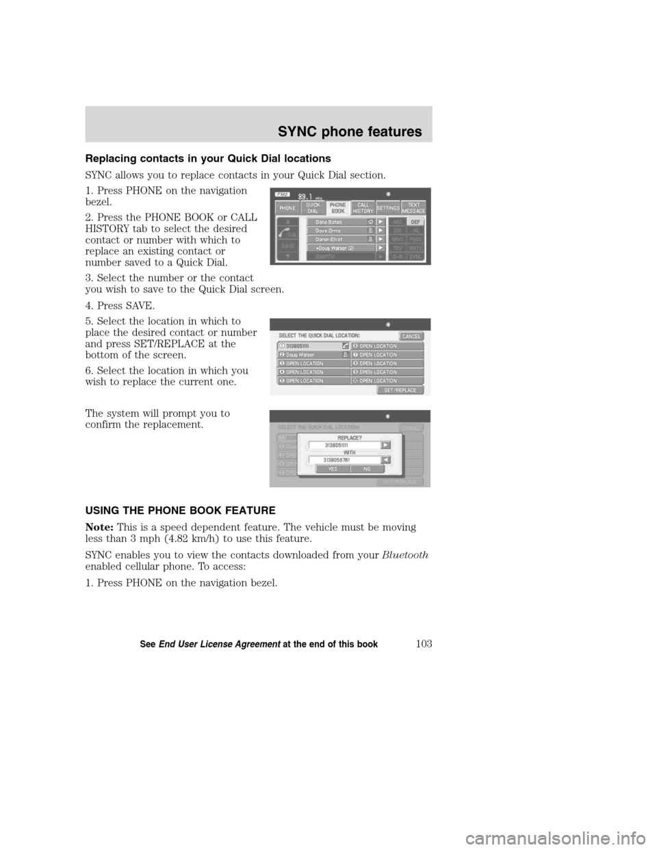 FORD SUPER DUTY 2008 2.G Navigation System Manual Replacing contacts in your Quick Dial locations
SYNC allows you to replace contacts in your Quick Dial section.
1. Press PHONE on the navigation
bezel.
2. Press the PHONE BOOK or CALL
HISTORY tab to s