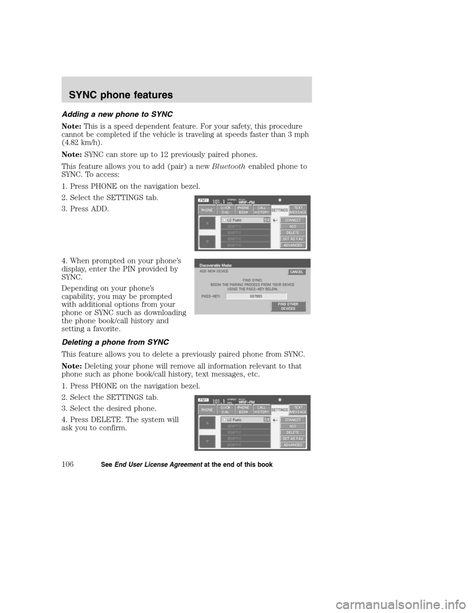 FORD SUPER DUTY 2008 2.G Navigation System Manual Adding a new phone to SYNC
Note:This is a speed dependent feature. For your safety, this procedure
cannot be completed if the vehicle is traveling at speeds faster than 3 mph
(4.82 km/h).
Note:SYNC ca